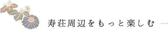 寿荘周辺をもっと楽しむ